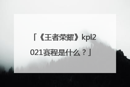 《王者荣耀》kpl2021赛程是什么？