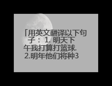 用英文翻译以下句子： 1. 明天下午我打算打篮球. 2.明年他们将种300棵树.