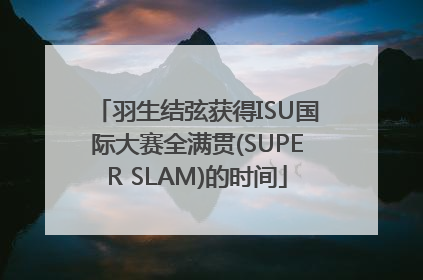 羽生结弦获得ISU国际大赛全满贯(SUPER SLAM)的时间