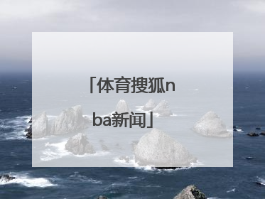 「体育搜狐nba新闻」nba搜狐手机体育直播