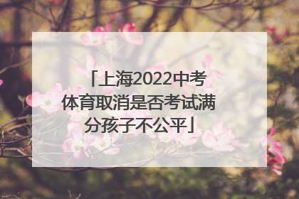 上海2022中考体育取消是否考试满分孩子不公平