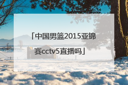 中国男篮2015亚锦赛cctv5直播吗
