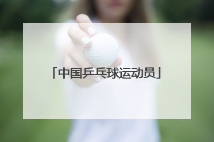 「中国乒乓球运动员」中国乒乓球运动员有谁