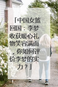 中国女篮回国：李梦收获暖心礼物笑容满面，你如何评价李梦的实力？