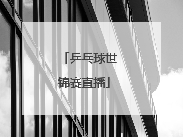「乒乓球世锦赛直播」乒乓球世锦赛直播中国体育