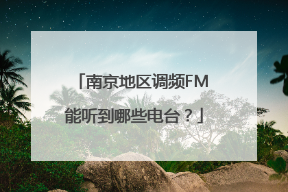 南京地区调频FM能听到哪些电台？