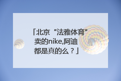 北京“法雅体育”卖的nike,阿迪都是真的么？