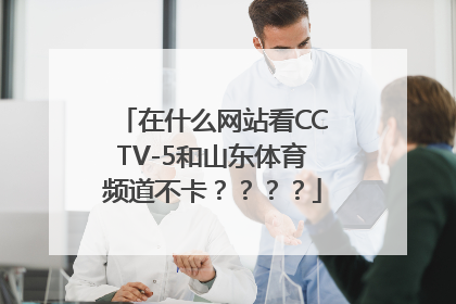 在什么网站看CCTV-5和山东体育频道不卡？？？？