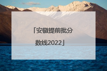 安徽提前批分数线2022