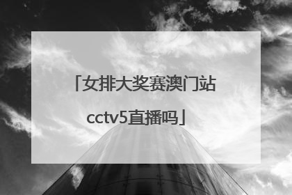 女排大奖赛澳门站cctv5直播吗