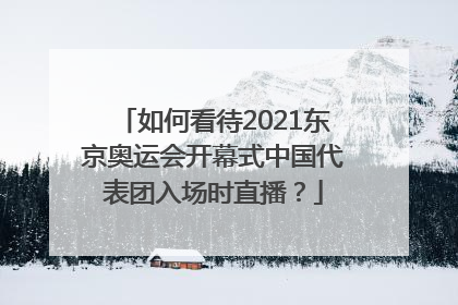 如何看待2021东京奥运会开幕式中国代表团入场时直播？