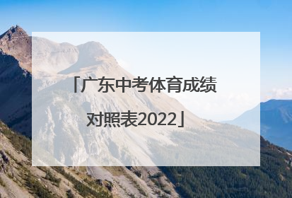 「广东中考体育成绩对照表2022」广东中考体育成绩对照表