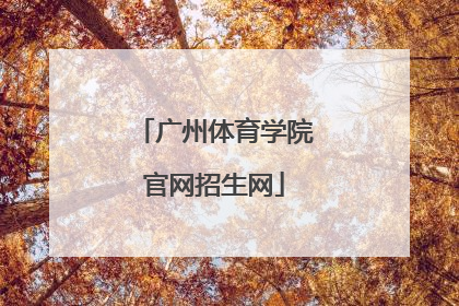 「广州体育学院官网招生网」广州体育学院招生信息网官网