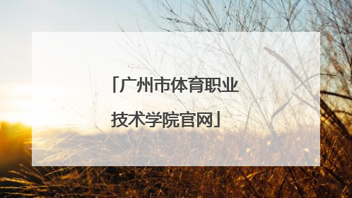 「广州市体育职业技术学院官网」广州市科技贸易职业技术学院官网