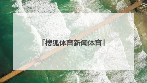 「搜狐体育新闻体育」搜狐体育新闻官网