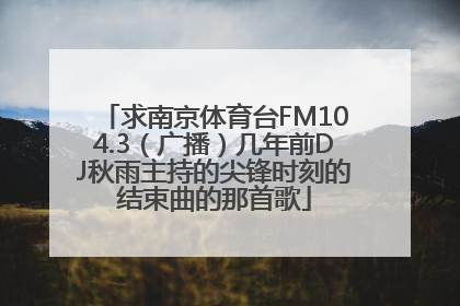 求南京体育台FM104.3（广播）几年前DJ秋雨主持的尖锋时刻的结束曲的那首歌