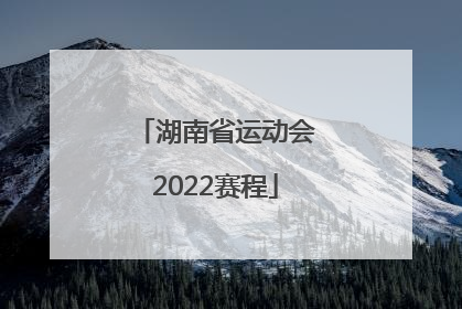 「湖南省运动会2022赛程」2022年湖南省运动会赛程