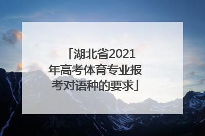 湖北省2021年高考体育专业报考对语种的要求