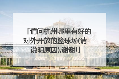 请问杭州哪里有好的对外开放的篮球场(请说明原因),谢谢!