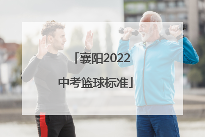 襄阳2022中考篮球标准