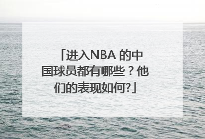 进入NBA 的中国球员都有哪些？他们的表现如何?