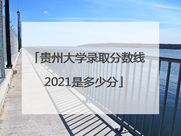 贵州大学录取分数线2021是多少分