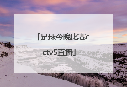 「足球今晚比赛cctv5直播」中国男足足球今晚比赛cctv5直播