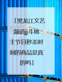 黑龙江文艺频道jj斗地主节目秒杀时刻的商品是真的吗