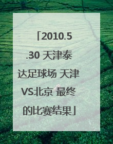 2010.5.30 天津泰达足球场 天津VS北京 最终的比赛结果