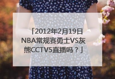 2012年2月19日NBA常规赛勇士VS灰熊CCTV5直播吗？