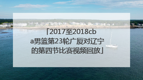 2017至2018cba男篮第23轮广厦对辽宁的第四节比赛视频回放