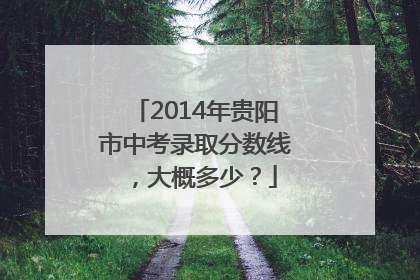 2014年贵阳市中考录取分数线，大概多少？