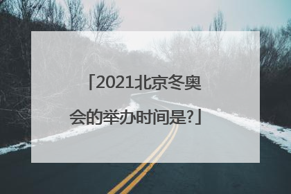 2021北京冬奥会的举办时间是?