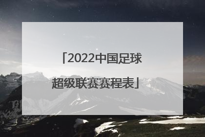 「2022中国足球超级联赛赛程表」2022中国足球协会五人制超级联赛
