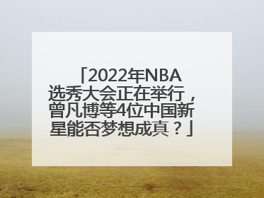 2022年NBA选秀大会正在举行，曾凡博等4位中国新星能否梦想成真？