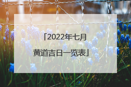 2022年七月黄道吉日一览表