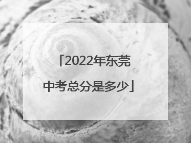 2022年东莞中考总分是多少