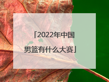 「2022年中国男篮有什么大赛」2022年中国男篮vs日本