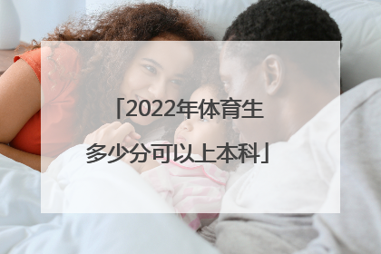 「2022年体育生多少分可以上本科」2022年江西省体育生有多少人