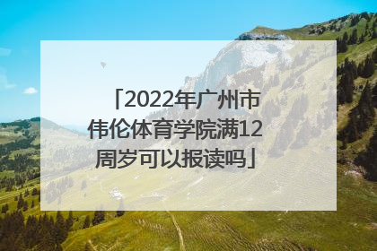 2022年广州市伟伦体育学院满12周岁可以报读吗