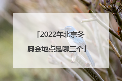 「2022年北京冬奥会地点是哪三个」2022年北京冬奥会地点是哪三个?
