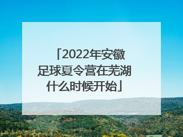 2022年安徽足球夏令营在芜湖什么时候开始