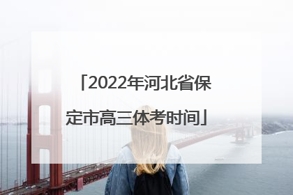 2022年河北省保定市高三体考时间