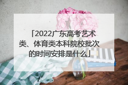 2022广东高考艺术类、体育类本科院校批次的时间安排是什么