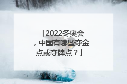 2022冬奥会，中国有哪些夺金点或夺牌点？