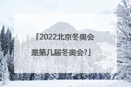 2022北京冬奥会是第几届冬奥会?