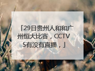 29日贵州人和和广州恒大比赛，CCTV5有没有直播，