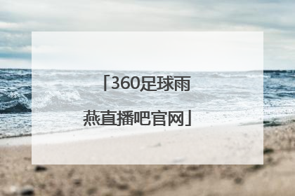 「360足球雨燕直播吧官网」360足球直播手机无插件高清雨燕