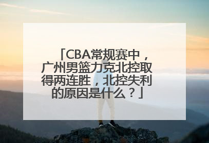 CBA常规赛中，广州男篮力克北控取得两连胜，北控失利的原因是什么？