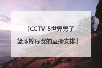 CCTV-5世界男子篮球锦标赛的直播安排